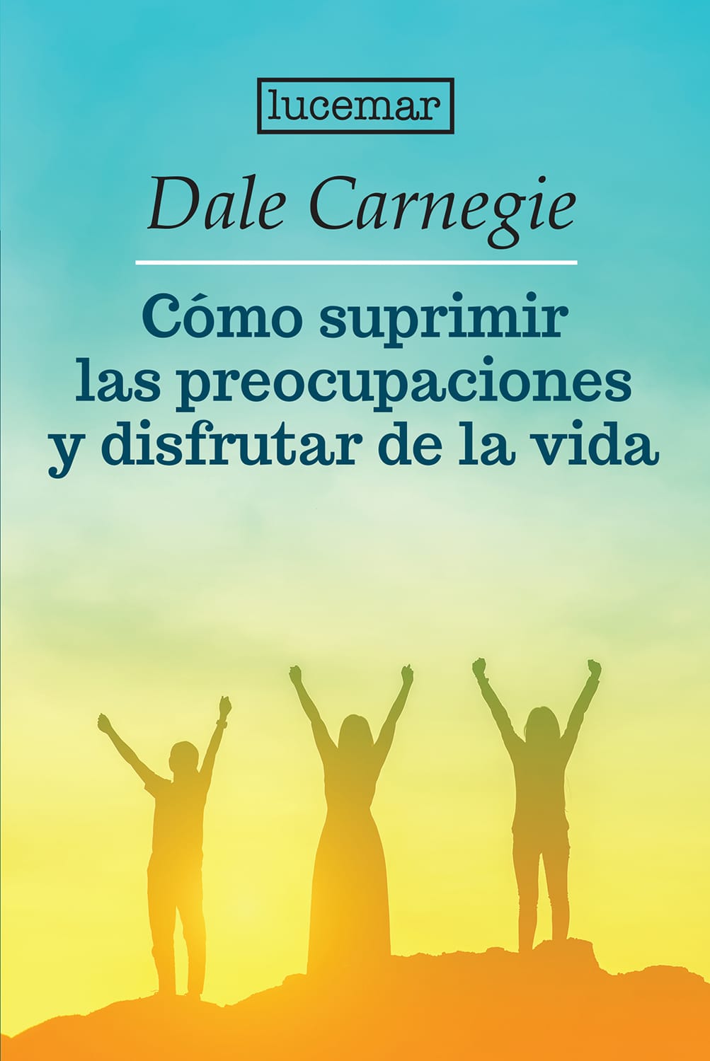 CÓMO SUPRIMIR LAS PREOCUPACIONES Y DISFRUTAR DE LA VIDA